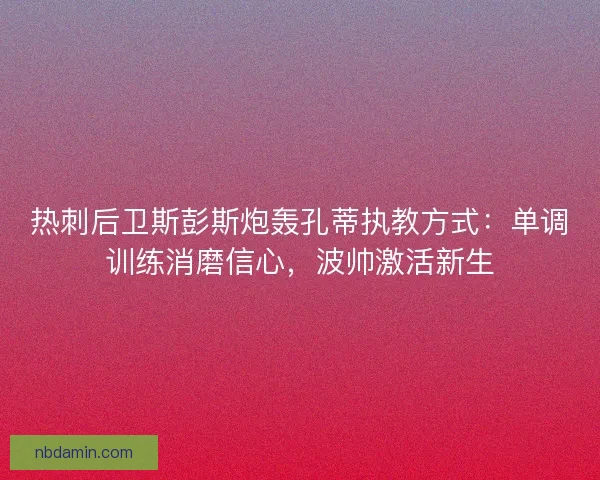 热刺后卫斯彭斯炮轰孔蒂执教方式：单调训练消磨信心，波帅激活新生